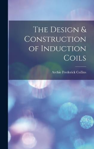 Cover image for The Design & Construction of Induction Coils