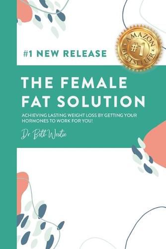 Cover image for The Female Fat Solution: Achieving lasting weight loss by getting your hormones to work for you!