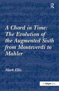 Cover image for A Chord in Time: The Evolution of the Augmented Sixth from Monteverdi to Mahler