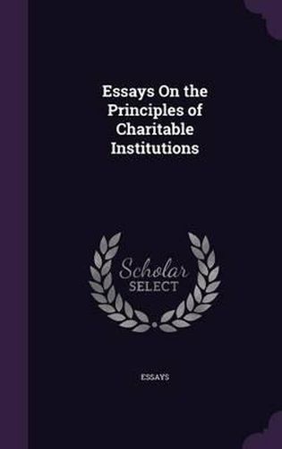 Cover image for Essays on the Principles of Charitable Institutions