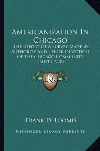 Cover image for Americanization in Chicago: The Report of a Survey Made by Authority and Under Direction of the Chicago Community Trust (1920)