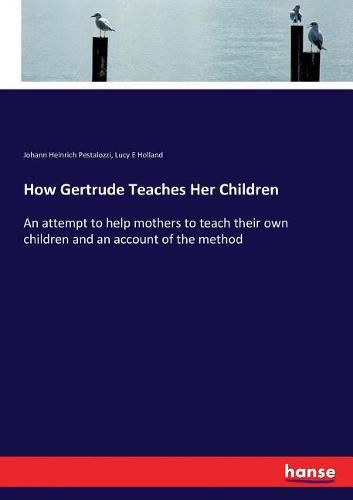 How Gertrude Teaches Her Children: An attempt to help mothers to teach their own children and an account of the method