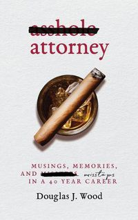 Cover image for Asshole Attorney: Musings, Memories, and Missteps in a 40 Year Career
