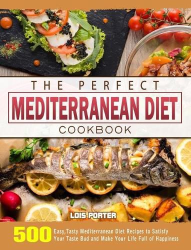 Cover image for The Perfect Mediterranean Diet Cookbook: 500 Easy, Tasty Mediterranean Diet Recipes to Satisfy Your Taste Bud and Make Your Life Full of Happiness