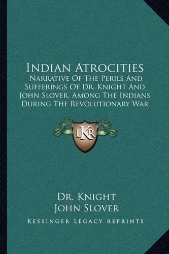 Cover image for Indian Atrocities: Narrative of the Perils and Sufferings of Dr. Knight and John Slover, Among the Indians During the Revolutionary War