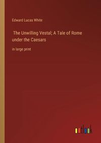 Cover image for The Unwilling Vestal; A Tale of Rome under the Caesars