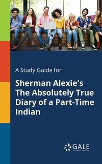 Cover image for A Study Guide for Sherman Alexie's The Absolutely True Diary of a Part-Time Indian