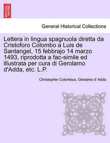 Cover image for Lettera in Lingua Spagnuola Diretta Da Cristoforo Colombo a Luis de Santangel, 15 Febbrajo 14 Marzo 1493, Riprodotta a Fac-Simile Ed Illustrata Per Cura Di Gerolamo D'Adda, Etc. L.P.