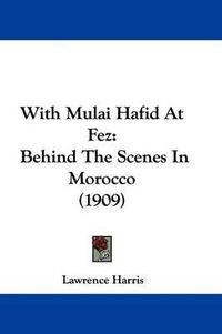 Cover image for With Mulai Hafid at Fez: Behind the Scenes in Morocco (1909)