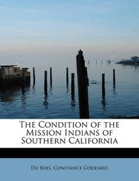 Cover image for The Condition of the Mission Indians of Southern California