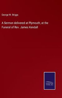 Cover image for A Sermon delivered at Plymouth, at the Funeral of Rev. James Kendall