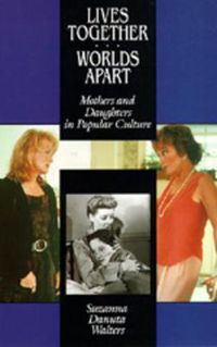 Cover image for Lives Together/Worlds Apart: Mothers and Daughters in Popular Culture