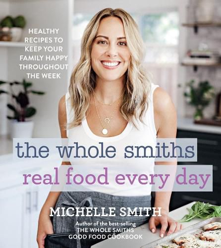 The Whole Smiths Real Food Every Day: Healthy Recipes to Keep Your Family Happy Throughout the Week