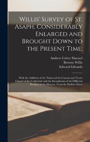 Willis' Survey of St. Asaph, Considerably Enlarged and Brought Down to the Present Time;