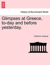Cover image for Glimpses at Greece, To-Day and Before Yesterday.