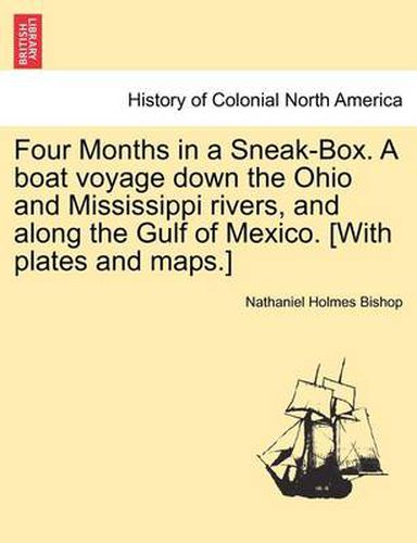 Cover image for Four Months in a Sneak-Box. a Boat Voyage Down the Ohio and Mississippi Rivers, and Along the Gulf of Mexico. [With Plates and Maps.]