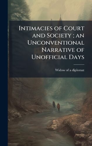 Cover image for Intimacies of Court and Society; an Unconventional Narrative of Unofficial Days