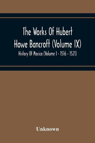 Cover image for The Works Of Hubert Howe Bancroft (Volume Ix) History Of Mexico (Volume I - 1516 - 1521)