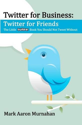 Cover image for Twitter for Business: Twitter for Friends: The Little Twitter Book You Should Not Tweet Without