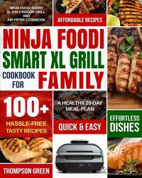 Cover image for Ninja Foodi Smart XL Grill Cookbook for Family: Ninja Foodi Smart XL 6-in-1 Indoor Grill and Air Fryer Cookbook-100+ Hassle-free Tasty Recipes- A Healthy 28-Day Meal Plan