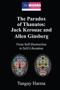 Cover image for The Paradox of Thanatos: Jack Kerouac and Allen Ginsberg: From Self-Destruction to Self-Liberation