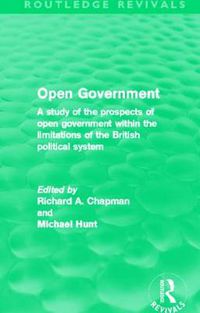 Cover image for Open Government (Routledge Revivals): A Study of the Prospects of Open Government Within the Limitations of the British Political System