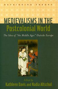 Cover image for Medievalisms in the Postcolonial World: The Idea of  the Middle Ages  Outside Europe