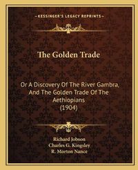 Cover image for The Golden Trade: Or a Discovery of the River Gambra, and the Golden Trade of the Aethiopians (1904)