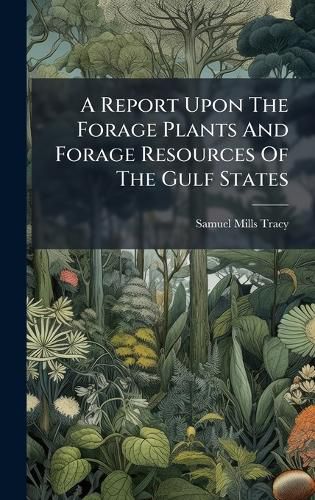 Cover image for A Report Upon The Forage Plants And Forage Resources Of The Gulf States