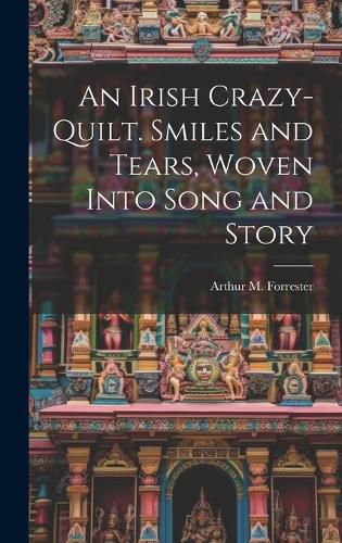 Cover image for An Irish Crazy-quilt. Smiles and Tears, Woven Into Song and Story