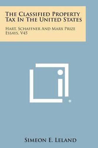 Cover image for The Classified Property Tax in the United States: Hart, Schaffner and Marx Prize Essays, V45