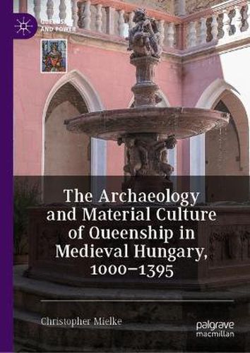 Cover image for The Archaeology and Material Culture of Queenship in Medieval Hungary, 1000-1395