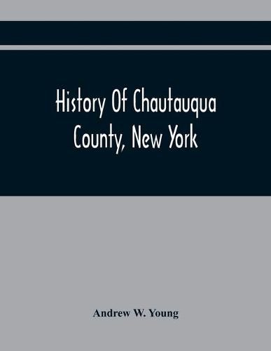 History Of Chautauqua County, New York: From Its First Settlement To The Present Time: With Numerous Biographical And Family Sketches