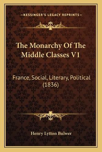 The Monarchy of the Middle Classes V1: France, Social, Literary, Political (1836)