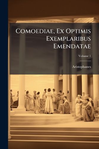 Cover image for Comoediae, Ex Optimis Exemplaribus Emendatae: Cum Versione Lat., Variis Lectionibus, Notis Et Emendationibus: Acced. Fragmenta A R. F. PH. Brunck, Volume 1
