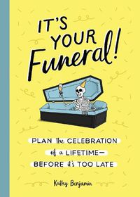 Cover image for It's Your Funeral: Plan the Celebration of a Lifetime--Before It's Too Late