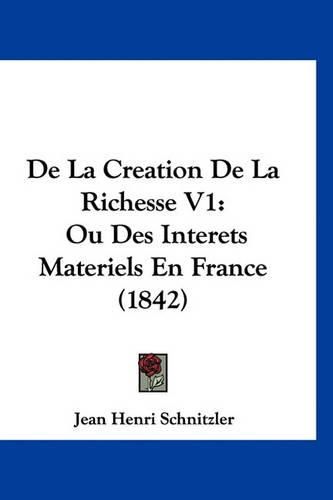 Cover image for de La Creation de La Richesse V1: Ou Des Interets Materiels En France (1842)