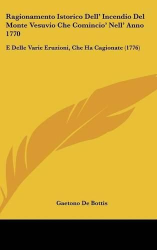 Cover image for Ragionamento Istorico Dell' Incendio del Monte Vesuvio Che Comincio' Nell' Anno 1770: E Delle Varie Eruzioni, Che Ha Cagionate (1776)