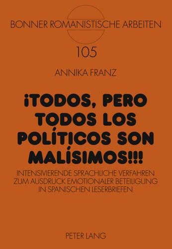 Cover image for !Todos, Pero Todos Los Politicos Son Malisimos!!!: Intensivierende Sprachliche Verfahren Zum Ausdruck Emotionaler Beteiligung in Spanischen Leserbriefen