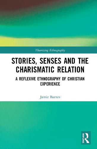 Cover image for Stories, Senses and the Charismatic Relation: A Reflexive Ethnography of Christian Experience