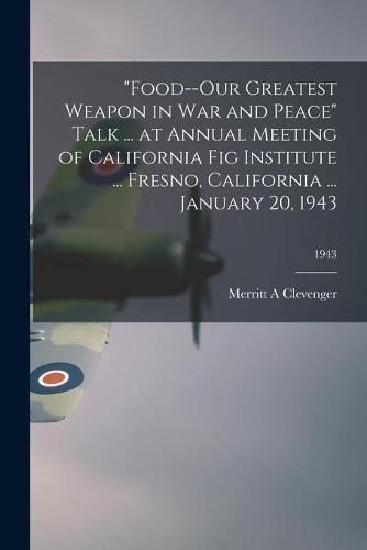 Cover image for Food--our Greatest Weapon in War and Peace Talk ... at Annual Meeting of California Fig Institute ... Fresno, California ... January 20, 1943; 1943