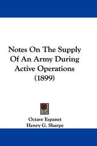 Cover image for Notes on the Supply of an Army During Active Operations (1899)