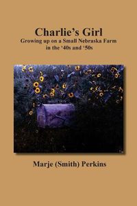 Cover image for Charlie's Girl: Growing up on a Small Nebraska Farm in the '40s and '50s