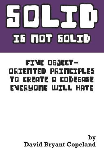 Cover image for SOLID is not Solid: Five Object-Oriented Principles To Create a Codebase Everyone Will Hate