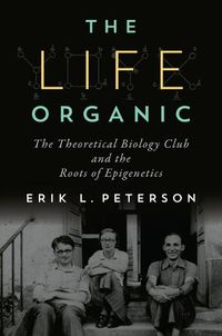 Cover image for Life Organic, The: The Theoretical Biology Club and the Roots of Epigenetics