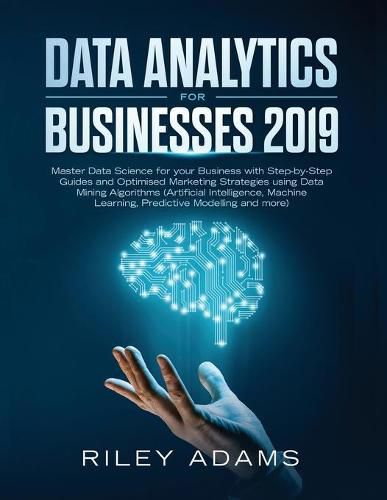 Cover image for Data Analytics for Businesses 2019: Master Data Science with Optimised Marketing Strategies using Data Mining Algorithms (Artificial Intelligence, Machine Learning, Predictive Modelling and more)