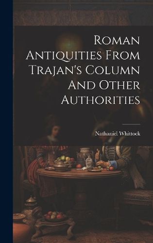 Cover image for Roman Antiquities From Trajan's Column And Other Authorities