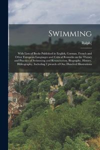 Cover image for Swimming; With Lists of Books Published in English, German, French and Other European Languages and Critical Remarks on the Theory and Practice of Swimming and Resuscitation, Biography, History, Bibliography, Including Upwards of one Hundred Illustrations
