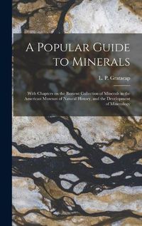 Cover image for A Popular Guide to Minerals: With Chapters on the Bement Collection of Minerals in the American Museum of Natural History, and the Development of Mineralogy