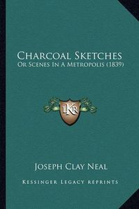 Cover image for Charcoal Sketches: Or Scenes in a Metropolis (1839)